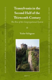 Transylvania in the Second Half of the Thirteenth Century: The Rise of the Congregational System (East Central and Eastern Europe in the Middle Ages 450-1450, 37)