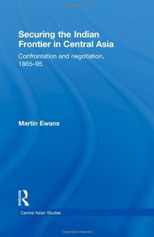 Securing the Indian Frontier in Central Asia: Confrontation and Negotiation, 1865-1895