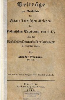 Beiträge zur Geschichte des Schmalkaldischen Krieges, der Böhmischen Empörung von 1547 sowie des Pönfalles der Oberlausitzischen Sechsstädte in demselben Jahre