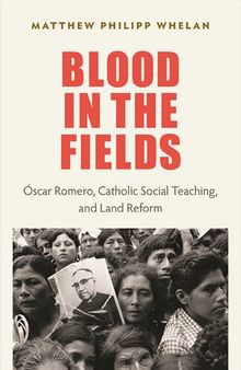 Blood in the Fields: Oscar Romero, Catholic Social Teaching, and Land Reform