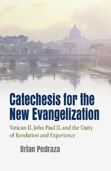 Catechesis for the New Evangelization: Vatican II, John Paul II, and the Unity of Revelation and Experience