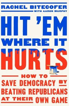 Hit 'Em Where It Hurts: How to Save Democracy by Beating Republicans at Their Own Game