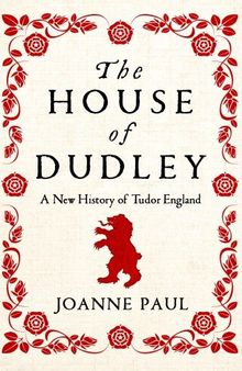 The House of Dudley: A New History of the Tudor Era