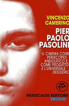 Pier Paolo Pasolini. Il cinema come periscopio ansiolitico e come progetto, e l'universale desiderio