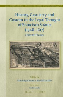History, Casuistry and Custom in the Legal Thought of Francisco Suárez (1548-1617) Collected Studies (Legal History Library / Studies in the History of International Law, 51)