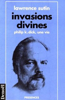 Invasions divines : Philip K. Dick, une vie