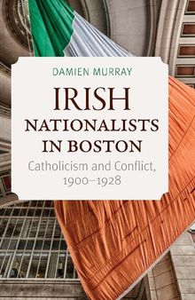 Irish Nationalists in Boston: Catholicism and Conflict, 1900–1928