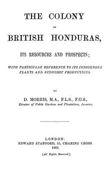 The Colony of British Honduras : Its Resources and Prospects; With Particular Reference to Its Indigenous Plants and Economic Productions