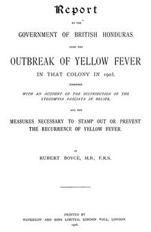 Report to the Government of British Honduras Upon the Outbreak of Yellow Fever in That Colony in 1905, Together With an Account of the Distribution of the Stegomyia Fasciata in Belize, and the Measures Necessary to Stamp Out or Prevent the Recurrence of Yellow Fever