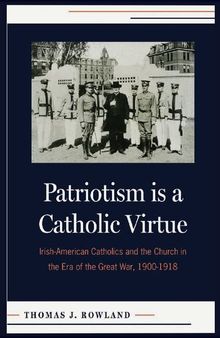 Patriotism is a Catholic Virtue: Irish-American Catholics and the Church in the Era of the Great War, 1900-1918
