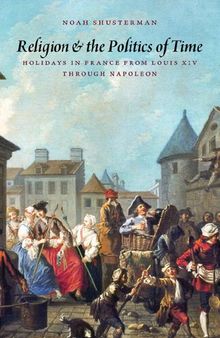 Religion and the Politics of Time: Holidays in France from Louis XIV through Napoleon