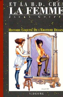 Et la B.D. créa la femme : Histoire Coquine de l'Erotisme Dessiné