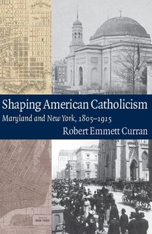 Shaping American Catholicism: Maryland and New York, 1805-1915