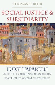 Social Justice and Subsidiarity: Luigi Taparelli and the Origins of Modern Catholic Social Thought