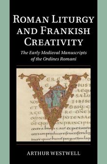 Roman Liturgy and Frankish Creativity: The Early Medieval Manuscripts of the Ordines Romani (Cambridge Studies in Palaeography and Codicology)