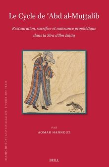 Le Cycle De Abd Al-mu??alib: Restauration, Sacrifice, Et Naissance Prophétique Dans La Sira D’ibn Ishaq (Islamic History and Civilization, 208)