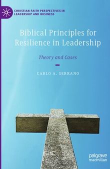 Biblical Principles for Resilience in Leadership: Theory and Cases (Christian Faith Perspectives in Leadership and Business)