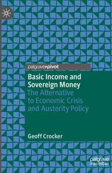 Basic Income and Sovereign Money: The Alternative to Economic Crisis and Austerity Policy