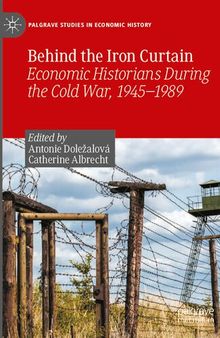 Behind the Iron Curtain: Economic Historians During the Cold War, 1945–1989 (Palgrave Studies in Economic History)