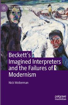 Beckett’s Imagined Interpreters and the Failures of Modernism (New Interpretations of Beckett in the Twenty-First Century)