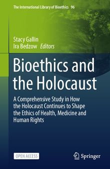Bioethics and the Holocaust: A Comprehensive Study in How the Holocaust Continues to Shape the Ethics of Health, Medicine and Human Rights