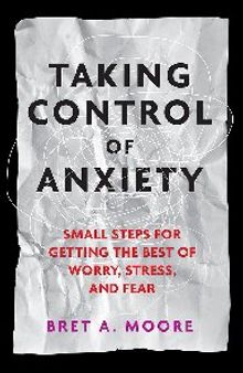 Taking Control of Anxiety: Small Steps for Getting the Best of Worry, Stress, and Fear