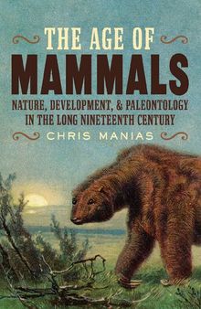 The Age of Mammals _ Nature, Development, and Paleontology in the Long Nineteenth Century