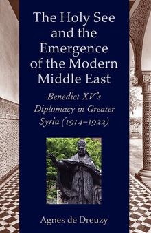 The Holy See and the Emergence of the Modern Middle East: Benedict XV's Diplomacy in Greater Syria (1914–1922)