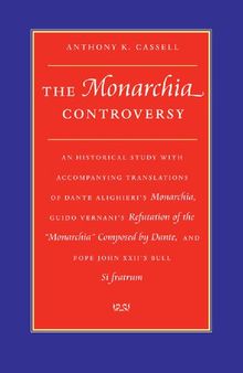 The Monarchia Controversy: An Historical Study with Accompanying Translations of Dante Alighieri’s Monarchia, Guido Vernani’s Refutation of the Monarchia Composed by Dante and Pope John XXII’s Bull, Si fratrum