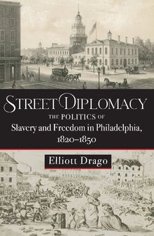 Street Diplomacy: The Politics of Slavery and Freedom in Philadelphia, 1820–1850