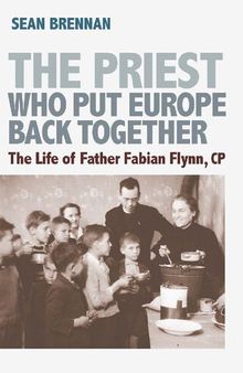 The Priest Who Put Europe Back Together: The Life of Father Fabian Flynn, CP