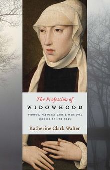 The Profession of Widowhood: Widows, Pastoral Care, and Medieval Models of Holiness