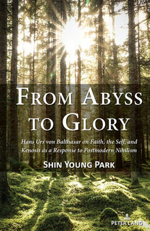 From Abyss to Glory: Hans Urs Von Balthasar on Faith, the Self, and Kenosis as a Response to Postmodern Nihilism