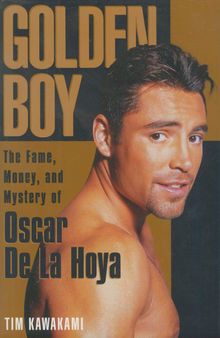 Golden Boy: The Fame, Money, and Mystery of Oscar De LA Hoya