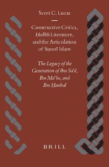 Constructive Critics, Hadith Literature, and the Articulation of Sunni Islam: The Legacy of the Generation of Ibn Sad, Ibn Man, and Ibn Hanbal ... and Civilization. Studies and Texts, V. 51)