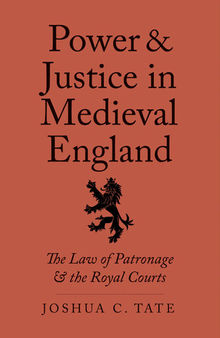Power and Justice in Medieval England: The Law of Patronage and the Royal Courts (Yale Law Library Series in Legal History and Reference)