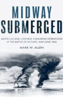 Midway Submerged: American and Japanese Submarine Operations at the Battle of Midway, May–June 1942