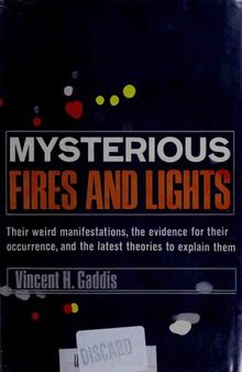 Mysterious Fires and Lights : Their Weird Manifestations, the Evidence for Their Occurrence, and the Latest Theories to Explain Them