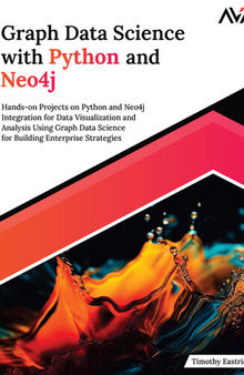 Graph Data Science with Python and Neo4j: Hands-on Projects on Python and Neo4j Integration for Data Visualization and Analysis Using Graph Data Science for Building Enterprise Strategies
