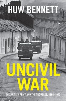 Uncivil War: The British Army and the Troubles, 1966–1975
