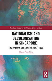 Nationalism and Decolonisation in Singapore: The Malayan Generation, 1953-1963