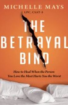 The Betrayal Bind: How to Heal When the Person You Love the Most Hurts You the Worst