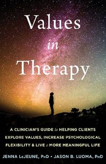 Values in Therapy: A Clinician’s Guide to Helping Clients Explore Values, Increase Psychological Flexibility, and Live a More Meaningful Life