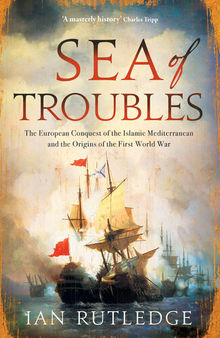 Sea of Troubles - The European Conquest of the Islamic Mediterranean and the Origins of the First World War