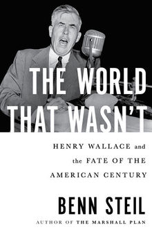 The World That Wasn't - Henry Wallace and the Fate of the American Century