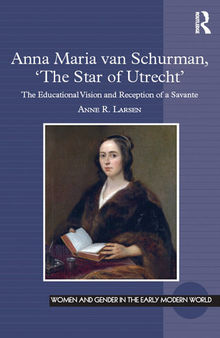 Anna Maria Van Schurman, 'The Star of Utrecht': The Educational Vision and Reception of a Savante