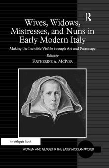 Wives, Widows, Mistresses, and Nuns in Early Modern Italy: Making the Invisible Visible Through Art and Patronage