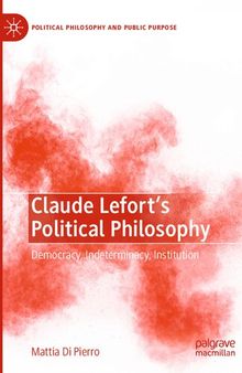 Claude Lefort's Political Philosophy: Democracy, Indeterminacy, Institution (Political Philosophy and Public Purpose)