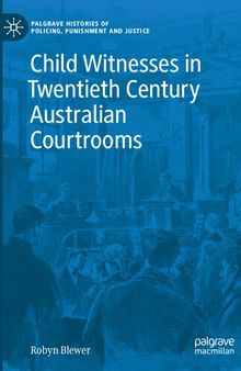 Child Witnesses in Twentieth Century Australian Courtrooms (Palgrave Histories of Policing, Punishment and Justice)
