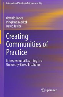 Creating Communities of Practice: Entrepreneurial Learning in a University-Based Incubator (International Studies in Entrepreneurship, 46)